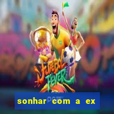 sonhar com a ex do meu marido jogo do bicho